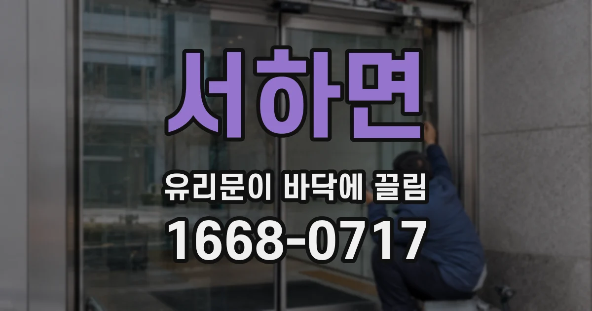 서하면 유리문이 바닥에 끌림