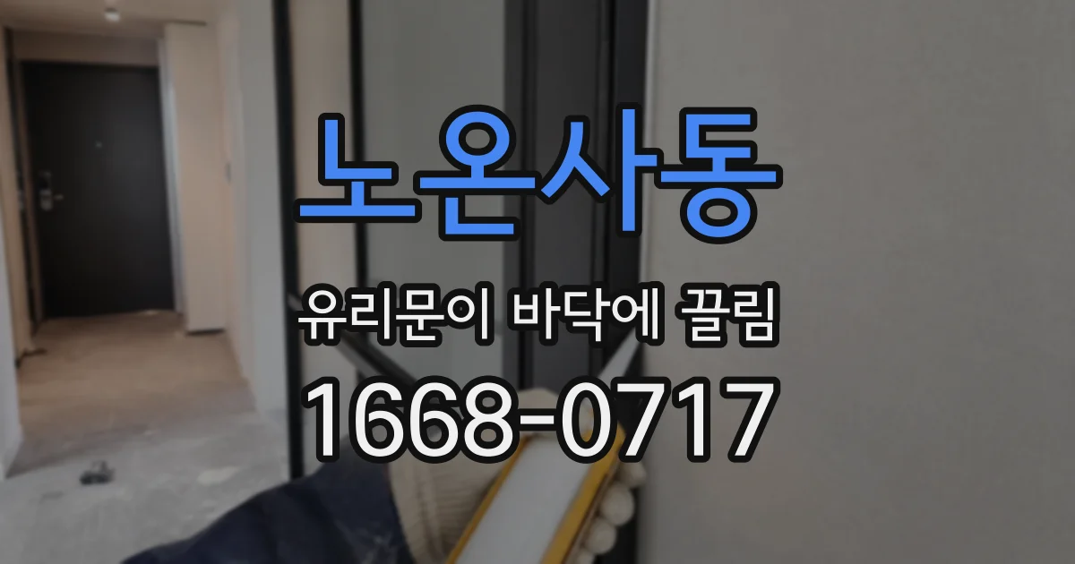 노온사동 유리문이 바닥에 끌림