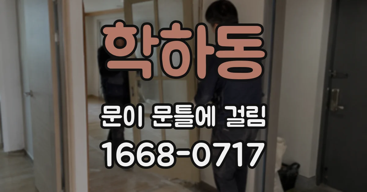 학하동 문이 문틀에 걸림