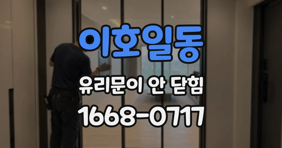 이호일동 유리문이 안 닫힘