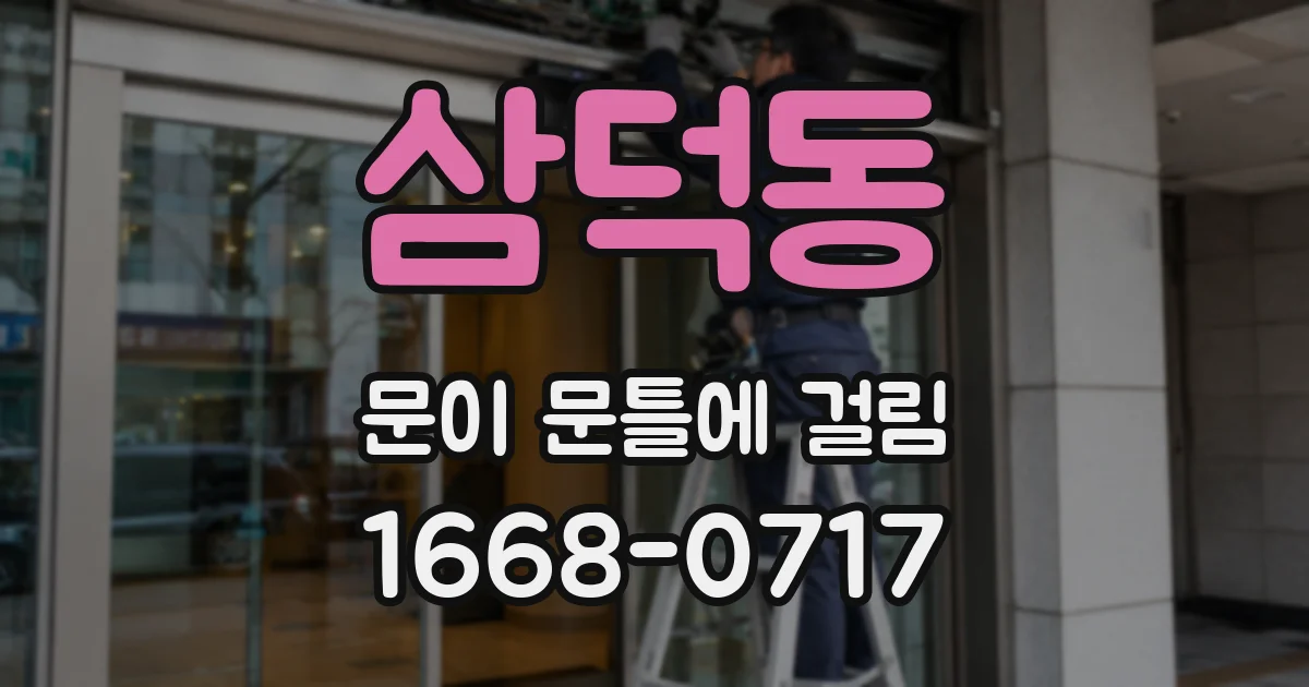 삼덕동 문이 문틀에 걸림
