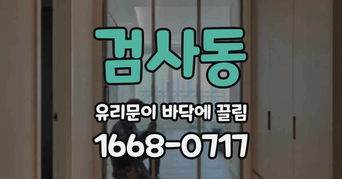 검사동 유리문이 바닥에 끌림