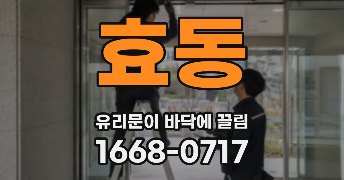 효동 유리문이 바닥에 끌림