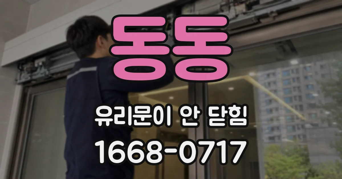 동동 유리문이 안 닫힘