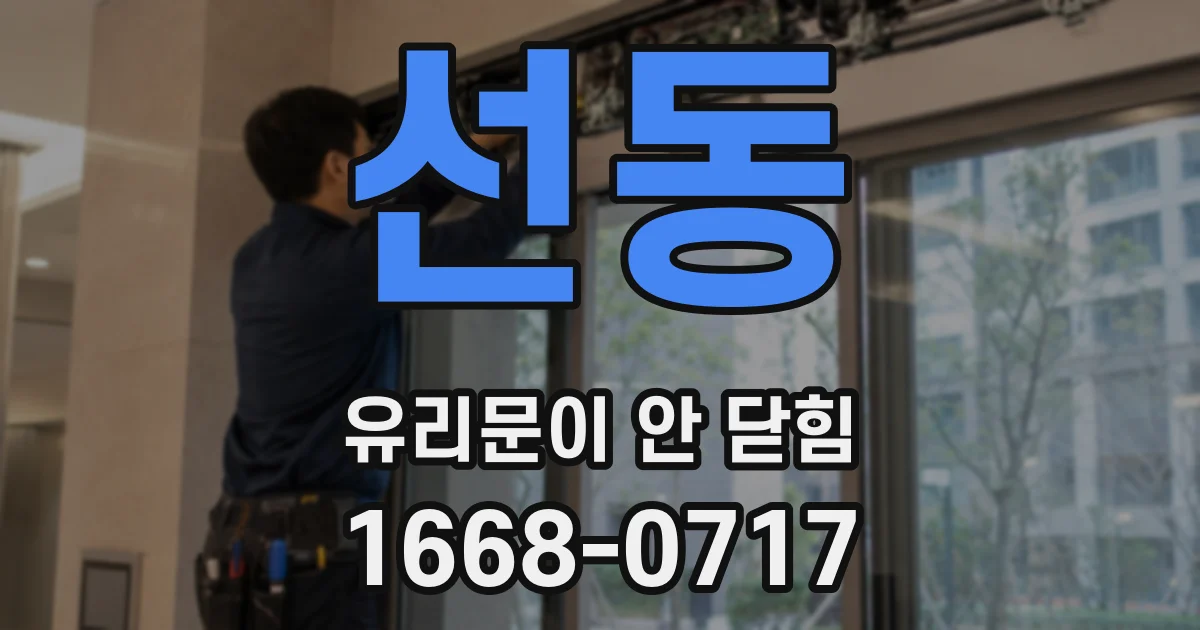 선동 유리문이 안 닫힘