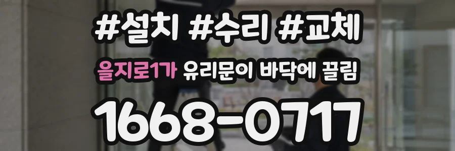 을지로1가 유리문이 바닥에 끌림