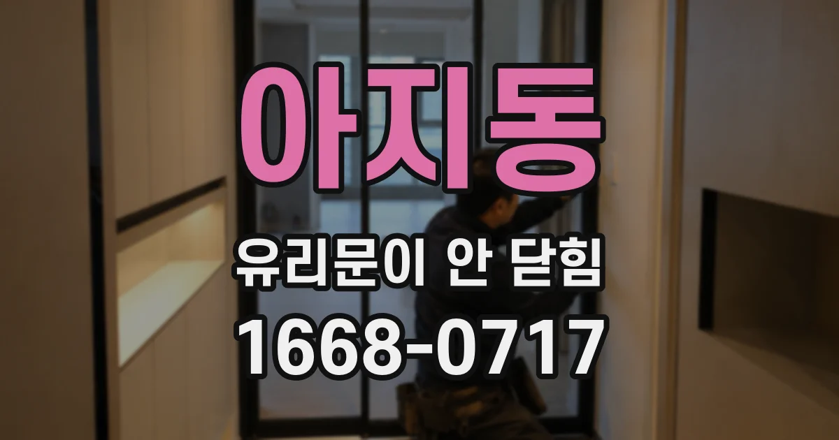 아지동 유리문이 안 닫힘