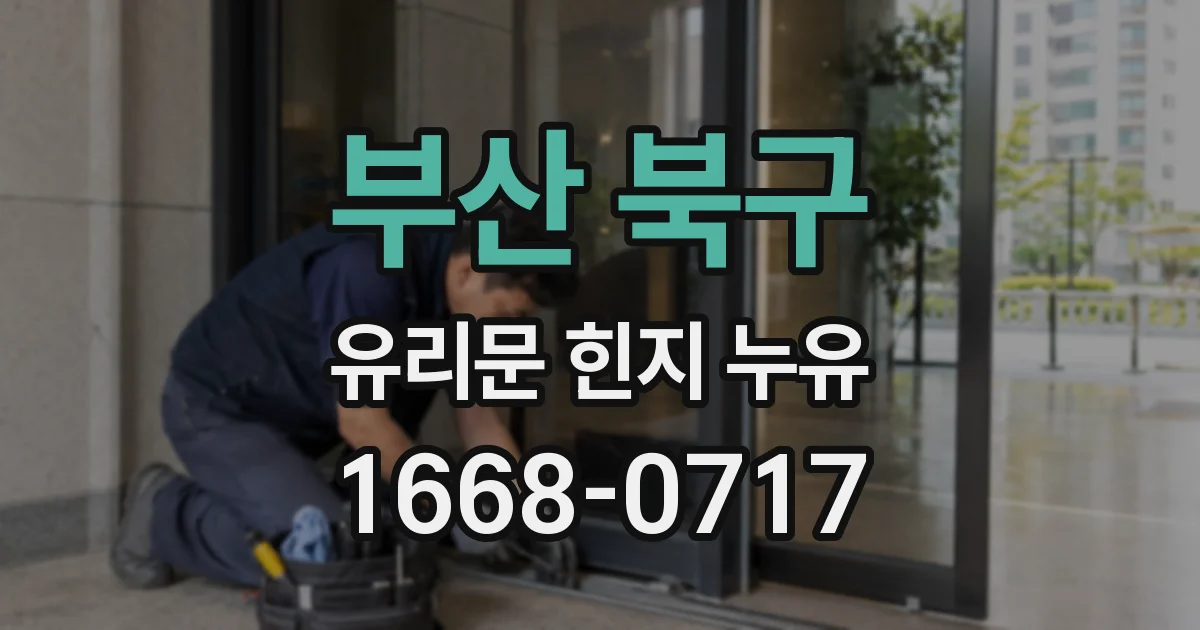 부산 북구 유리문 힌지 누유