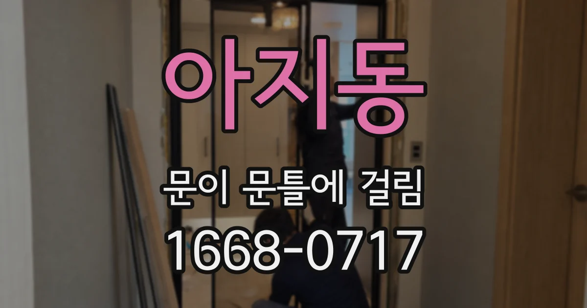 아지동 문이 문틀에 걸림