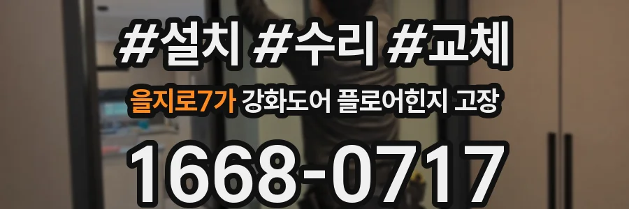 을지로7가 강화도어 플로어힌지 고장